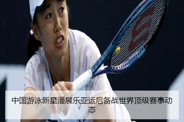 中国游泳新星潘展乐亚运后备战世界顶级赛事动态